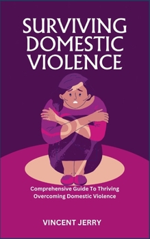 Paperback Surviving Domestic Violence: Comprehensive Guide To Thriving Overcoming Domestic Violence Book
