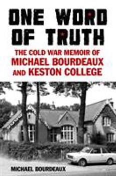 One Word of Truth: The Cold War Memoir of Michael Bourdeaux and Keston College