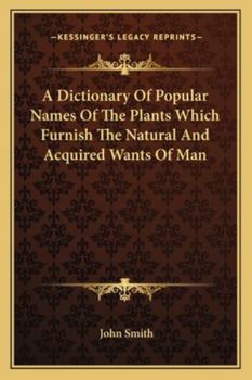 Paperback A Dictionary Of Popular Names Of The Plants Which Furnish The Natural And Acquired Wants Of Man Book