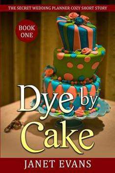 Paperback Dye By Cake - The Secret Wedding Planner Cozy Short Story Mystery Series Book One Book