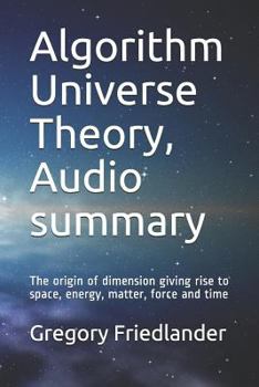 Paperback Algorithm Universe Theory, Audio Summary: The Origin of Dimension Giving Rise to Space, Energy, Matter, Force and Time Book