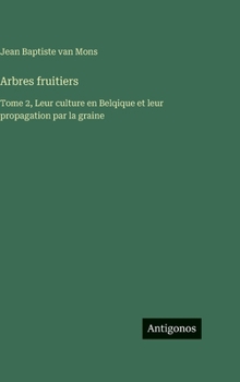 Arbres fruitiers: Tome 2, Leur culture en Belqique et leur propagation par la graine