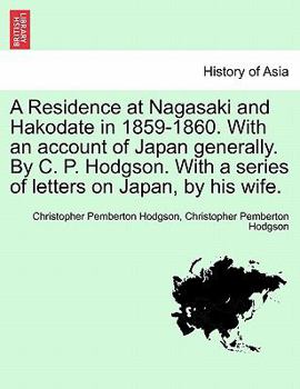 A Residence at Nagasaki and Hakodate in 1859-1860. with an Account of Japan Generally. by C. P. Hodgson. with a Series of Letters on Japan, by His Wife.