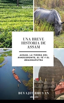 Una Breve Historia de Assam Assam, la tierra del Rinoceronte, el Té y el Brahmaputra (Spanish Edition)