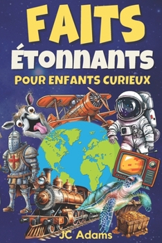Faits Étonnants pour Enfants Curieux: Faits Intéressants sur les Animaux, la Nature, la Science, l’Histoire, l’Espace et Plus (French Edition)
