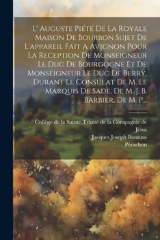 L' Auguste Piété De La Royale Maison De Bourbon Sujet De L'appareil Fait A Avignon Pour La Reception De Monseigneur Le Duc De Bourgogne Et De ... M. J. B. Barbier, De M. P...