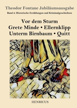Historische Erzählungen und Kriminalgeschichten: Vor dem Sturm / Grete Minde / Ellernklipp / Unterm Birnbaum / Quitt (Theodor Fontane Jubiläumsausgabe)