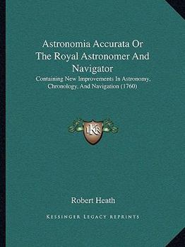 Paperback Astronomia Accurata Or The Royal Astronomer And Navigator: Containing New Improvements In Astronomy, Chronology, And Navigation (1760) Book