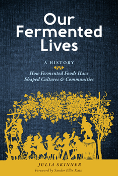 Hardcover Our Fermented Lives: A History of How Fermented Foods Have Shaped Cultures & Communities Book