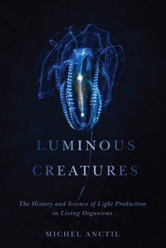 Hardcover Luminous Creatures: The History and Science of Light Production in Living Organisms Book