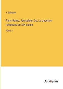 Paris Rome, Jerusalem; Ou, La question religieuse au XIX siecle: Tome 1