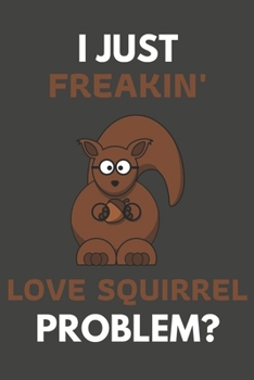 Paperback I Just Freakin' Love Squirrel Problem?: Squirrel Gifts For Squirrel Lovers Only - Blank Lined Notebook Journal to Write In, Notes, To Do Lists, Task L Book