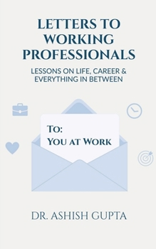 Letters to Working Professionals: Lessons on Life, Career and Everything In Between