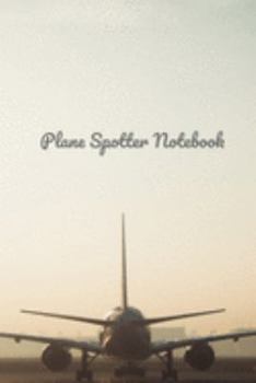 Plane Spotter Notebook: Perfect Journal for Plane Spotters | 6x9 inches Aircraft Spotting Journal | Ideal Gift for Plane Spotting Lovers | With Space to Write Down all Details