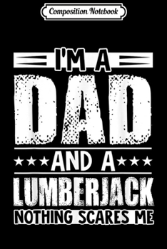 Composition Notebook: Mens I'm a Dad and a Lumberjack Nothing Scares Me Journal/Notebook Blank Lined Ruled 6x9 100 Pages