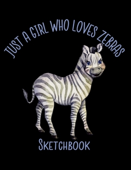 Just A Girl Who Loves Zebras Sketchbook: Notebook for Sketching, Doodling, Painting, Drawing or Writing 8.5 x 11 100 Pages, 8.5 x 11 (Pretty Cute Abstract Cover Vol. 83) (Jolly Pockets Sketchbooks)