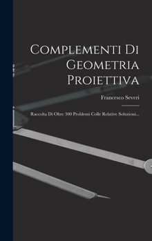 Hardcover Complementi Di Geometria Proiettiva: Raccolta Di Oltre 300 Problemi Colle Relative Soluzioni... [Italian] Book