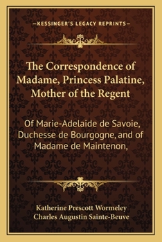 The Correspondence of Madame, Princess Palatine Mother of the Regent;