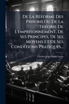 De La Réforme Des Prisons Ou De La Théorie De L'emprisonnement, De Ses Principes, De Ses Moyens Et De Ses Conditions Pratiques...