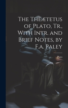 The Theætetus of Plato, Tr., With Intr. and Brief Notes, by F.a. Paley