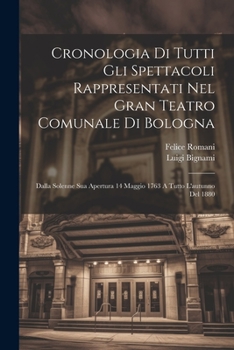 Paperback Cronologia Di Tutti Gli Spettacoli Rappresentati Nel Gran Teatro Comunale Di Bologna: Dalla Solenne Sua Apertura 14 Maggio 1763 A Tutto L'autunno Del [Italian] Book