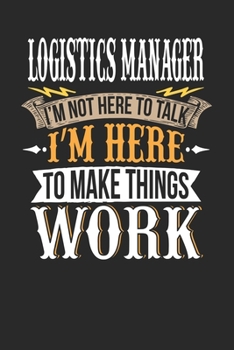 Logistics Manager I'm Not Here To Talk I'm Here To Make Things Work: Logistics Manager Notebook | Logistics Manager Journal | Handlettering | Logbook | 110 DOTGRID Paper Pages | 6 x 9