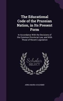 Hardcover The Educational Code of the Prussian Nation, in Its Present Form: In Accordance With the Decisions of the Common Provincial Law, and With Those of Rec Book