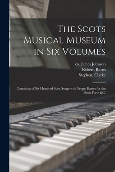 Paperback The Scots Musical Museum in Six Volumes: Consisting of Six Hundred Scots Songs With Proper Basses for the Piano Forte &c. Book