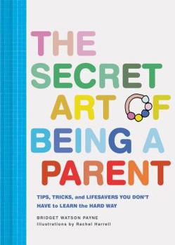 Hardcover The Secret Art of Being a Parent: Tips, Tricks, and Lifesavers You Don't Have to Learn the Hard Way (Parenting Guide, Childrearing Advice Handbook for Book