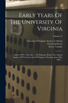Paperback Early Years Of The University Of Virginia: Address Of H. Tutweiler ... Of Alabama, Before The Alumni Society Of The University Of Virginia, Thursday, Book