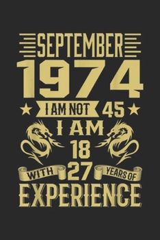 September 1974 I Am Not 45 I Am 18 With 27 Years Of experience: September 1974 I Am Not 45 I Am 18 With 27 Years Of Journal/Notebook Blank Lined Ruled 6x9 100 Pages