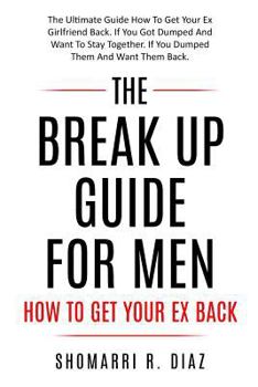 Paperback The Break Up Guide for Men How to Get Your Ex Back: The Ultimate Guide How to Get Your Ex Girlfriend Back. If You Got Dumped and Want to Stay Together Book