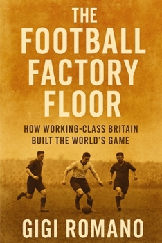 The Football Factory Floor: How Working-Class Britain Built the World's Game