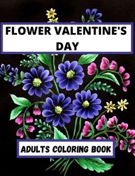 Paperback Flower Valentine's Day Adults coloring Book: An Adult Coloring Book Featuring Happy Valentine's Day Quotes, Flowers, Flowery Hearts, Romantic Couples Book