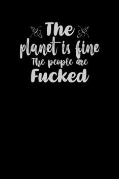 The Planet Is Fine, The People Are Fucked: Funny Gag Gift Humorous Notepad For Friends, Family & Coworkers