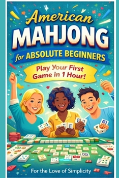 American Mahjong for Absolute Beginners: Play Your First Game in 1 Hour (For the Love of Simplicity)