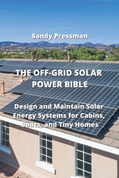 Paperback The Off-Grid Solar Power Bible: Design and Maintain Solar Energy Systems for Cabins, Boats, and Tiny Homes Book