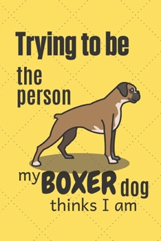 Trying to be the person my Boxer Dog thinks I am: For Boxer Dog Fans