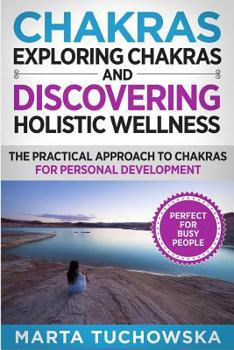 Paperback Chakras: Exploring Chakras and Discovering Holistic Wellness-The Practical Approach to Chakras for Personal Development Book