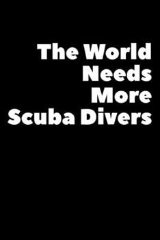 The World Needs More Scuba Divers: Composition Logbook and Lined Notebook Funny Gag Gift For Scuba Divers and Instructors