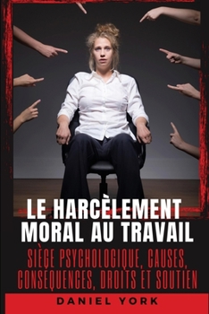 Paperback Le harcèlement moral au travail: Siège psychologique, causes, conséquences, droits et soutien [French] Book