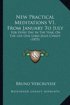 New Practical Meditations V1, From January To July: For Every Day In The Year, On The Life Our Lord Jesus Christ