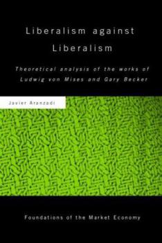 Hardcover Liberalism against Liberalism: Theoretical Analysis of the Works of Ludwig von Mises and Gary Becker Book