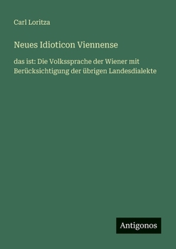 Neues Idioticon Viennense: das ist: Die Volkssprache der Wiener mit Berücksichtigung der übrigen Landesdialekte (German Edition)
