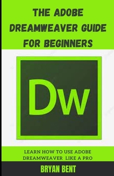 Paperback The Adobe Dreamweaver Guide for Beginners: Learn How To Use Adobe Dreamweaver Like A Pro Book