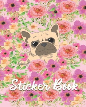 STICKER BOOK: Permanent Blank Sticker Collection Book for Girls with Pug Dog and Colorful Flowers,  Album with White 8x10 Inch Pages for Collecting Stickers, Sketching and Drawing