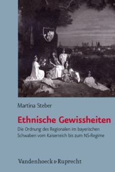 Hardcover Ethnische Gewissheiten: Die Ordnung Des Regionalen Im Bayerischen Schwaben Vom Kaiserreich Bis Zum Ns-Regime [German] Book