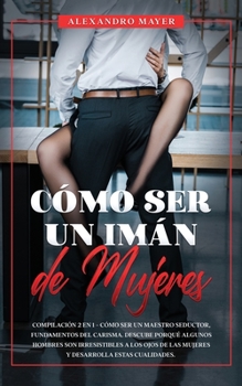 Paperback C?mo Ser un Im?n de Mujeres: Compilaci?n 2 en 1 - C?mo ser un Maestro Seductor, Fundamentos del Carisma. Descube porqu? algunos hombres son irresis [Spanish] Book