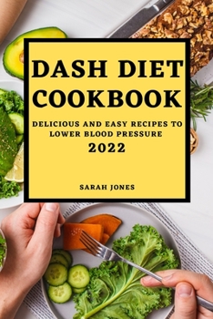 Dash Diet Cookbook 2022: Delicious and Easy Recipes to Lower Blood Pressure
