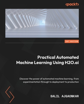 Paperback Practical Automated Machine Learning Using H2O.ai: Discover the power of automated machine learning, from experimentation through to deployment to pro Book